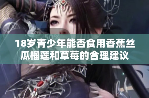 18岁青少年能否食用香蕉丝瓜榴莲和草莓的合理建议