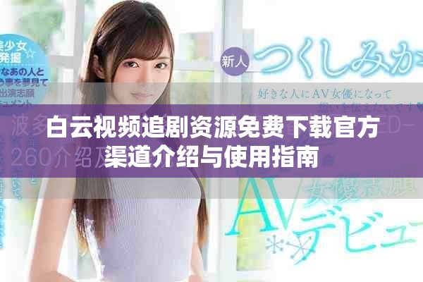 白云视频追剧资源免费下载官方渠道介绍与使用指南