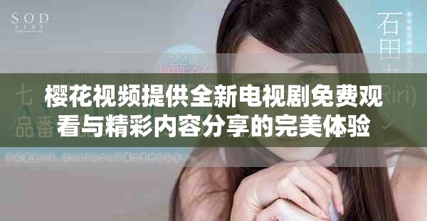 樱花视频提供全新电视剧免费观看与精彩内容分享的完美体验