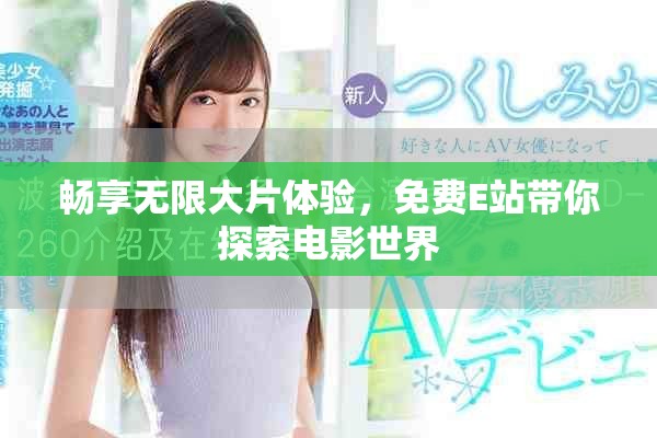 畅享无限大片体验，免费E站带你探索电影世界