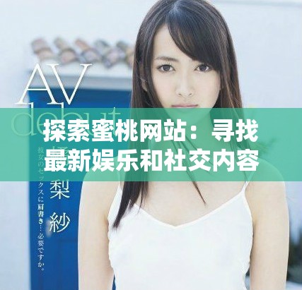 探索蜜桃网站：寻找最新娱乐和社交内容的最佳平台