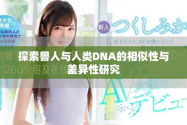 探索兽人与人类DNA的相似性与差异性研究