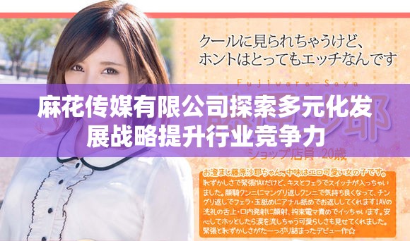 麻花传媒有限公司探索多元化发展战略提升行业竞争力
