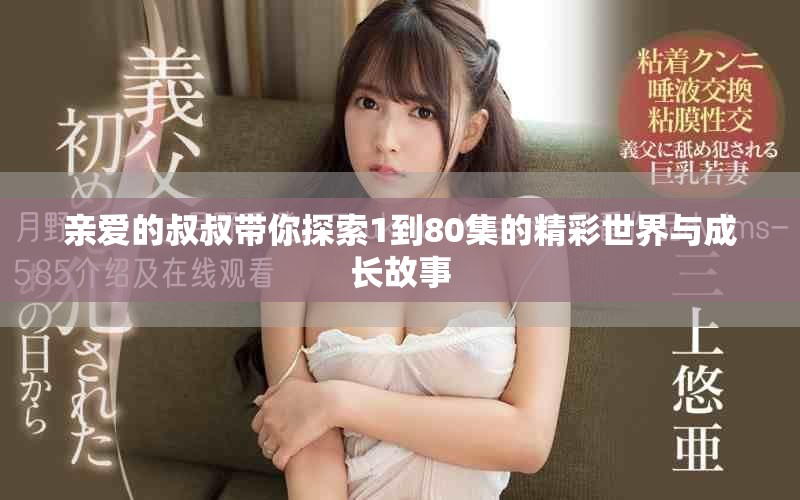 亲爱的叔叔带你探索1到80集的精彩世界与成长故事