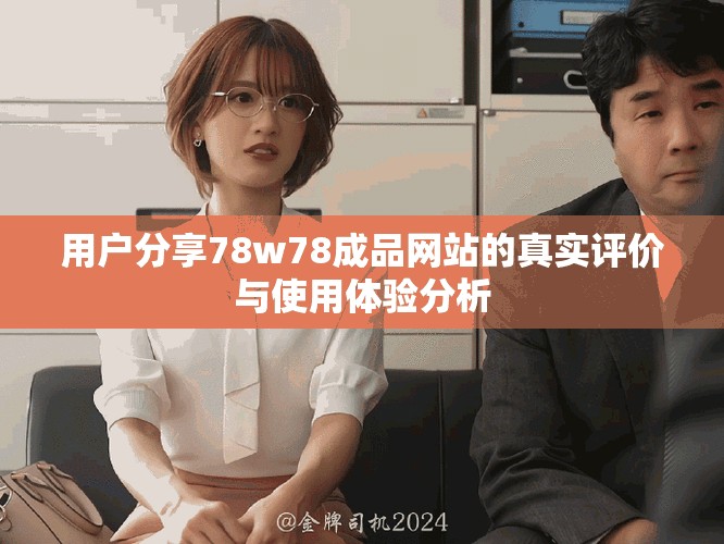 用户分享78w78成品网站的真实评价与使用体验分析