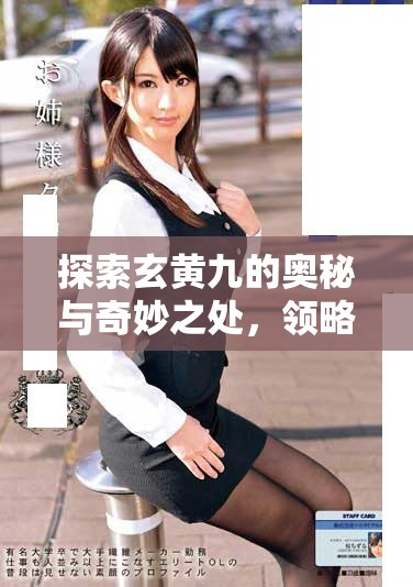 探索玄黄九的奥秘与奇妙之处，领略其独特魅力与深远影响