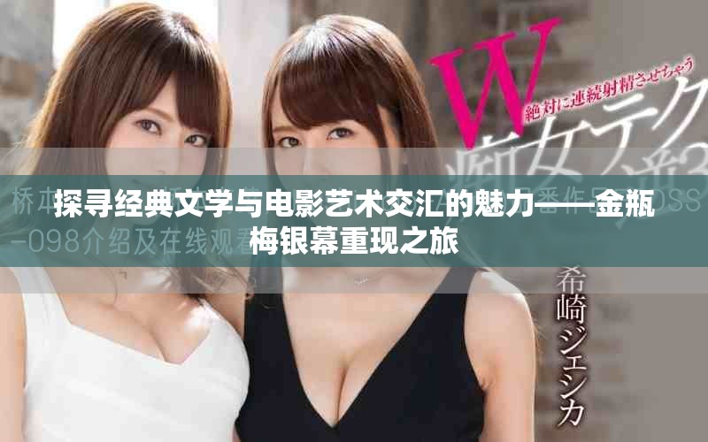探寻经典文学与电影艺术交汇的魅力——金瓶梅银幕重现之旅