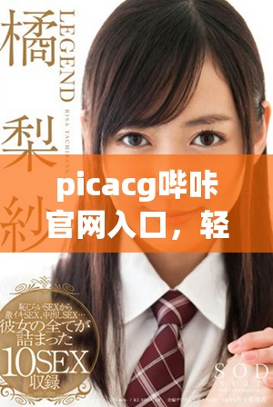 picacg哔咔官网入口，轻松下载最新版本体验精彩内容