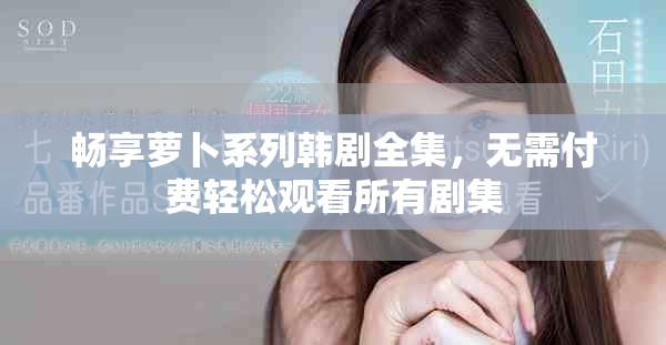 畅享萝卜系列韩剧全集，无需付费轻松观看所有剧集