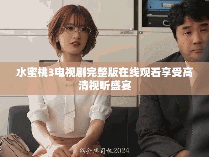 水蜜桃3电视剧完整版在线观看享受高清视听盛宴