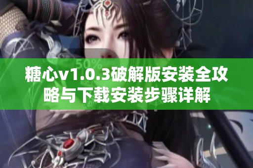 糖心v1.0.3破解版安装全攻略与下载安装步骤详解