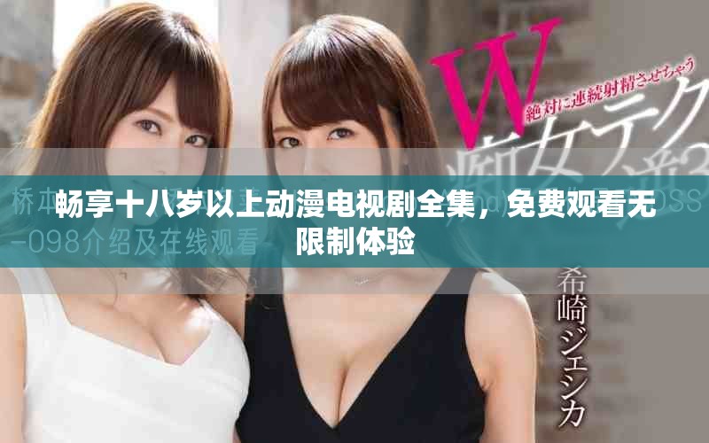 畅享十八岁以上动漫电视剧全集，免费观看无限制体验