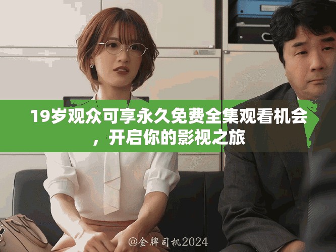 19岁观众可享永久免费全集观看机会，开启你的影视之旅