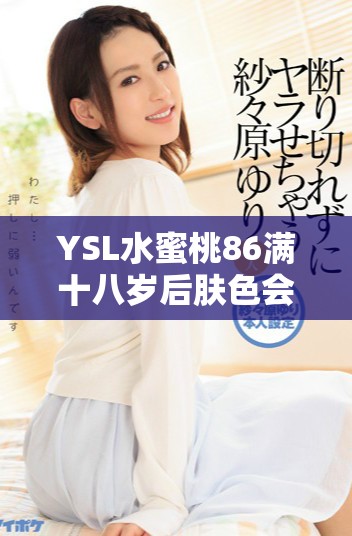 YSL水蜜桃86满十八岁后肤色会变黑吗揭秘护肤真相