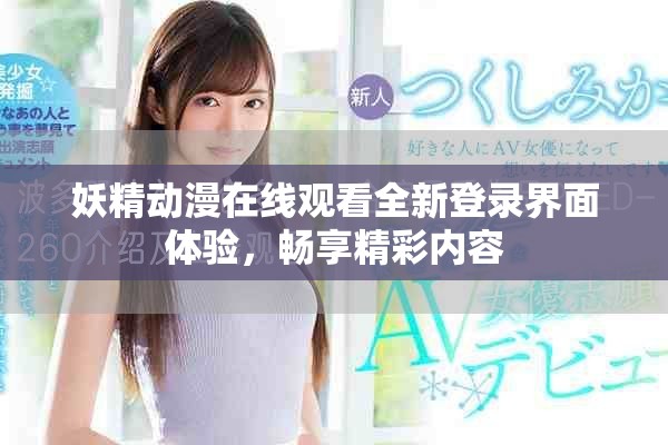 妖精动漫在线观看全新登录界面体验，畅享精彩内容
