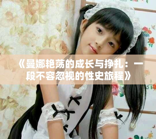 《曼娜艳荡的成长与挣扎：一段不容忽视的性史旅程》