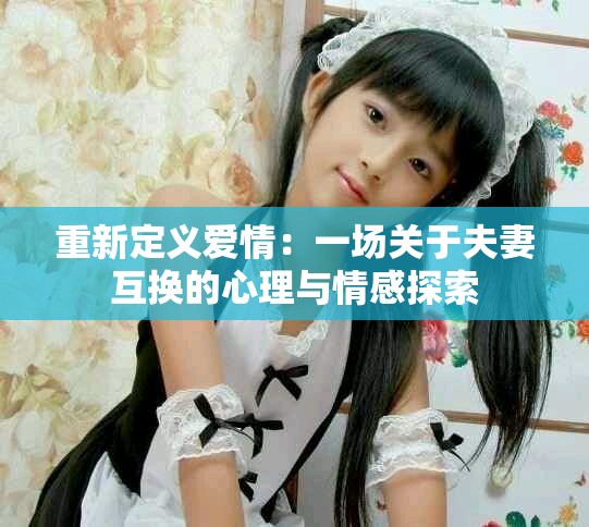 重新定义爱情：一场关于夫妻互换的心理与情感探索
