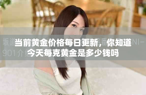 当前黄金价格每日更新，你知道今天每克黄金是多少钱吗