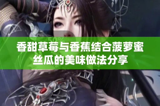 香甜草莓与香蕉结合菠萝蜜丝瓜的美味做法分享