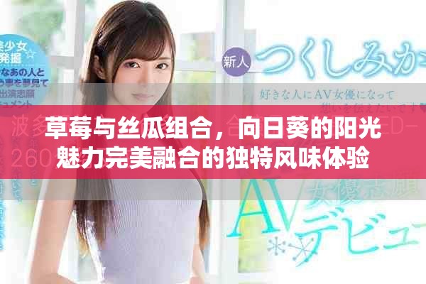 草莓与丝瓜组合，向日葵的阳光魅力完美融合的独特风味体验