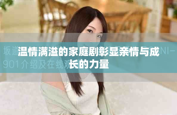 温情满溢的家庭剧彰显亲情与成长的力量