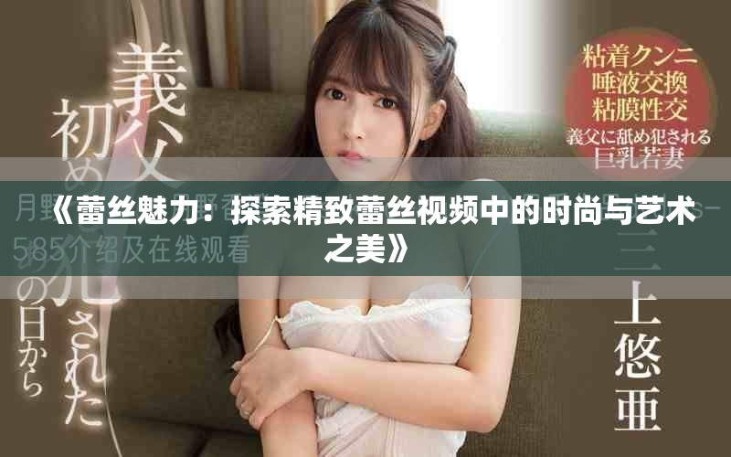 《蕾丝魅力：探索精致蕾丝视频中的时尚与艺术之美》