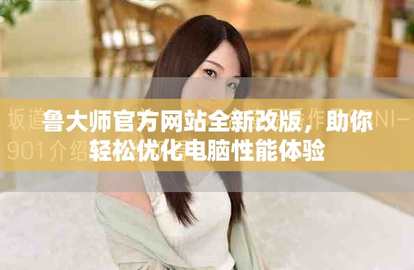 鲁大师官方网站全新改版，助你轻松优化电脑性能体验