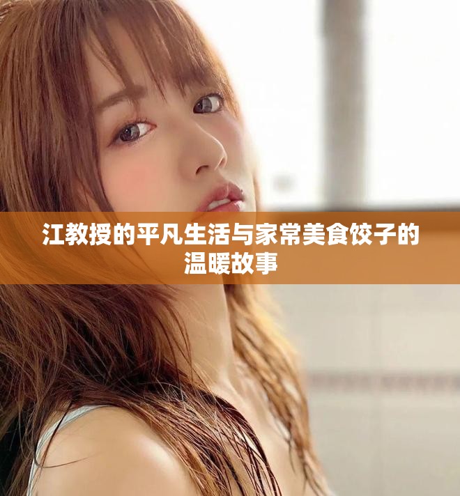 江教授的平凡生活与家常美食饺子的温暖故事