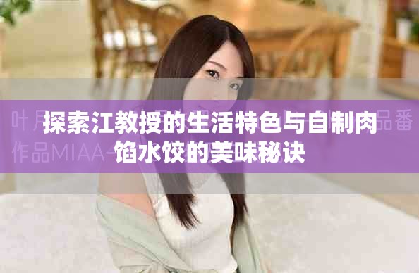 探索江教授的生活特色与自制肉馅水饺的美味秘诀