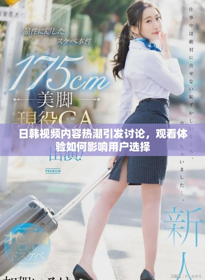 日韩视频内容热潮引发讨论，观看体验如何影响用户选择