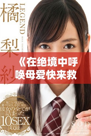 《在绝境中呼唤母爱快来救我重拾希望的旅程》