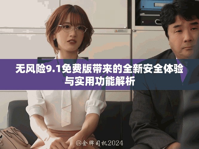 无风险9.1免费版带来的全新安全体验与实用功能解析