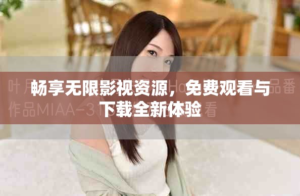 畅享无限影视资源，免费观看与下载全新体验
