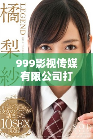 999影视传媒有限公司打造影视新生态引领行业发展