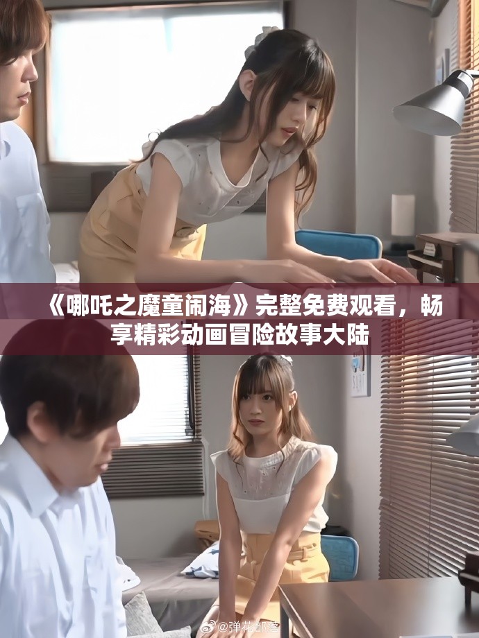 《哪吒之魔童闹海》完整免费观看，畅享精彩动画冒险故事大陆