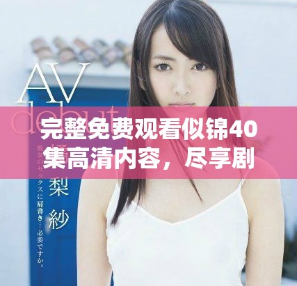 完整免费观看似锦40集高清内容，尽享剧情与精彩瞬间