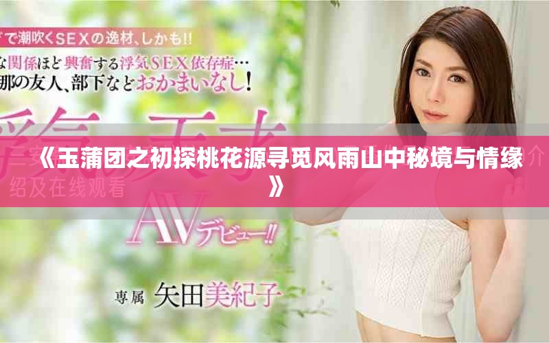 《玉蒲团之初探桃花源寻觅风雨山中秘境与情缘》