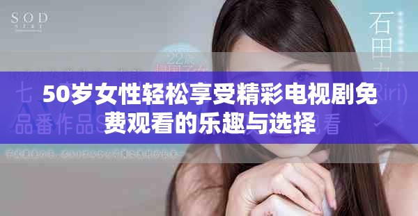 50岁女性轻松享受精彩电视剧免费观看的乐趣与选择