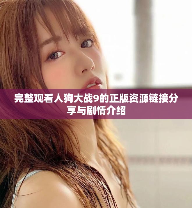 完整观看人狗大战9的正版资源链接分享与剧情介绍