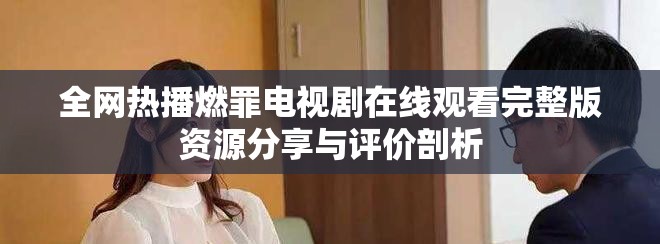 全网热播燃罪电视剧在线观看完整版资源分享与评价剖析