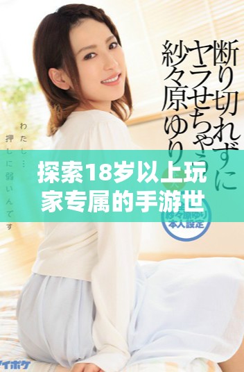 探索18岁以上玩家专属的手游世界，沉浸在精彩的游戏体验中