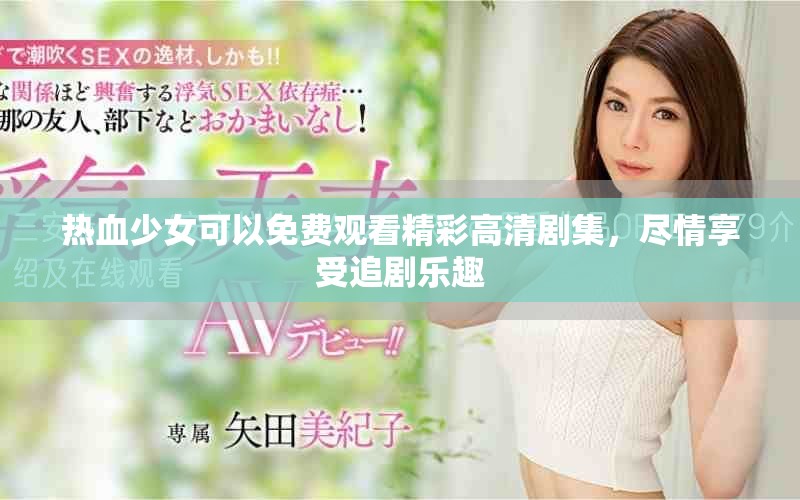 热血少女可以免费观看精彩高清剧集，尽情享受追剧乐趣