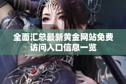 全面汇总最新黄金网站免费访问入口信息一览
