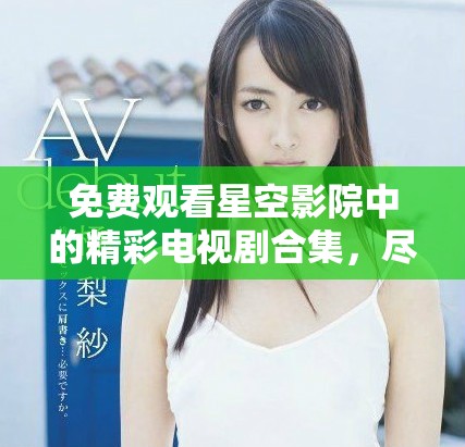 免费观看星空影院中的精彩电视剧合集，尽享视听盛宴
