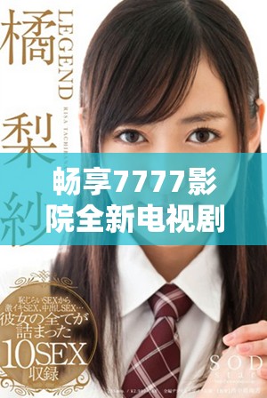 畅享7777影院全新电视剧免费观看，精彩内容一网打尽