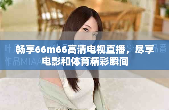 畅享66m66高清电视直播，尽享电影和体育精彩瞬间