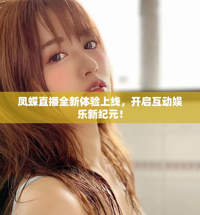 凤蝶直播全新体验上线，开启互动娱乐新纪元！