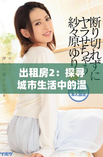 出租房2：探寻城市生活中的温情与烦恼的新篇章