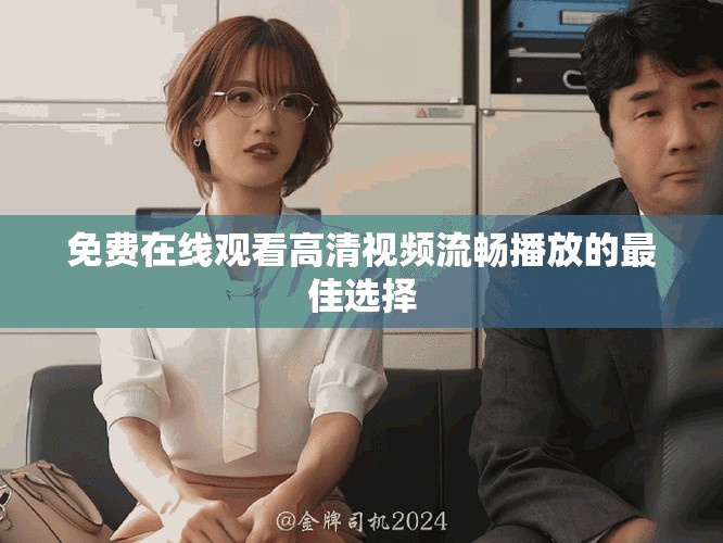 免费在线观看高清视频流畅播放的最佳选择