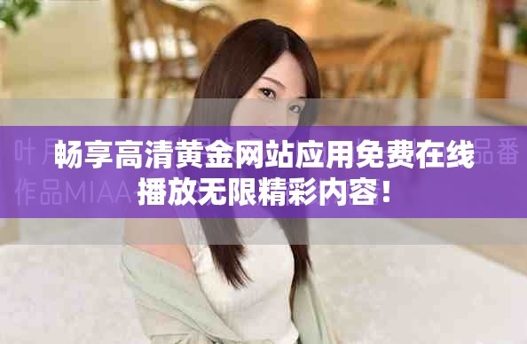 畅享高清黄金网站应用免费在线播放无限精彩内容！